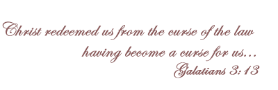 Christ redeemed us from the curse of the law, having become a curse for us. Galatians 3:13